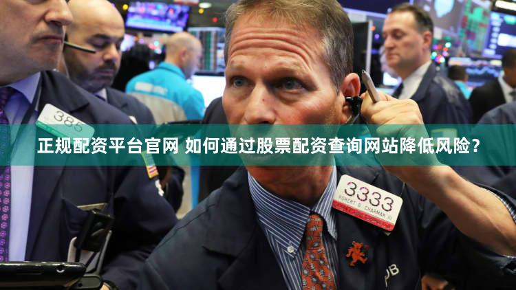 正规配资平台官网 如何通过股票配资查询网站降低风险？