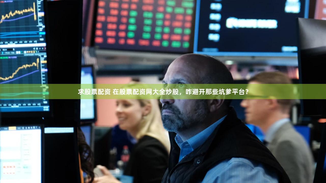 求股票配资 在股票配资网大全炒股，咋避开那些坑爹平台？