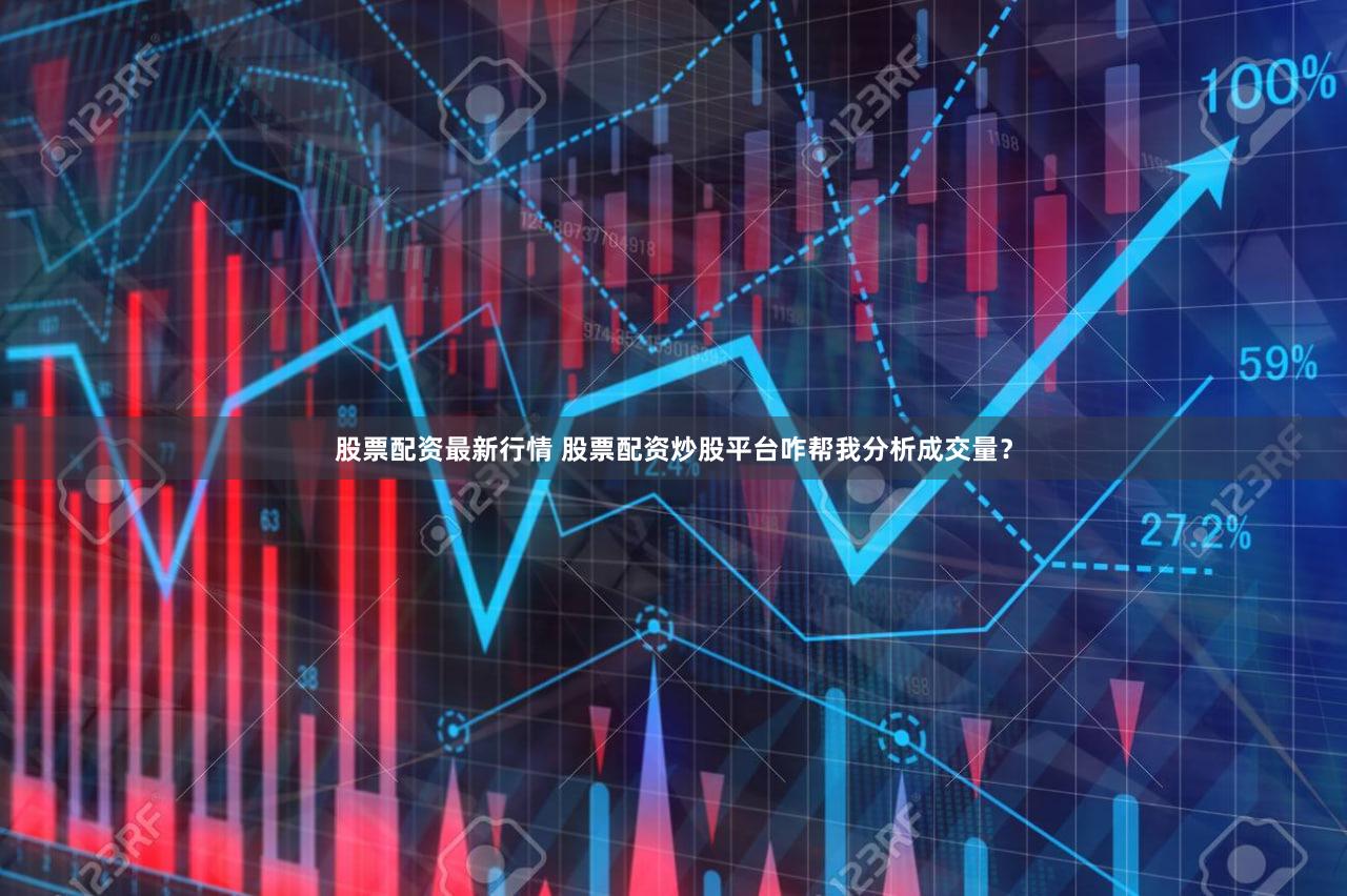股票配资最新行情 股票配资炒股平台咋帮我分析成交量？