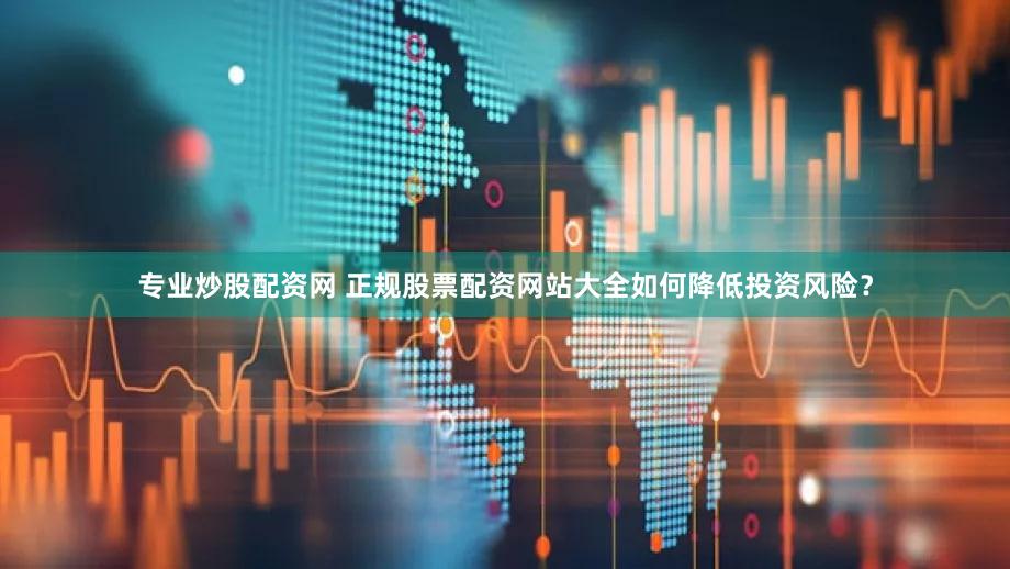 专业炒股配资网 正规股票配资网站大全如何降低投资风险？
