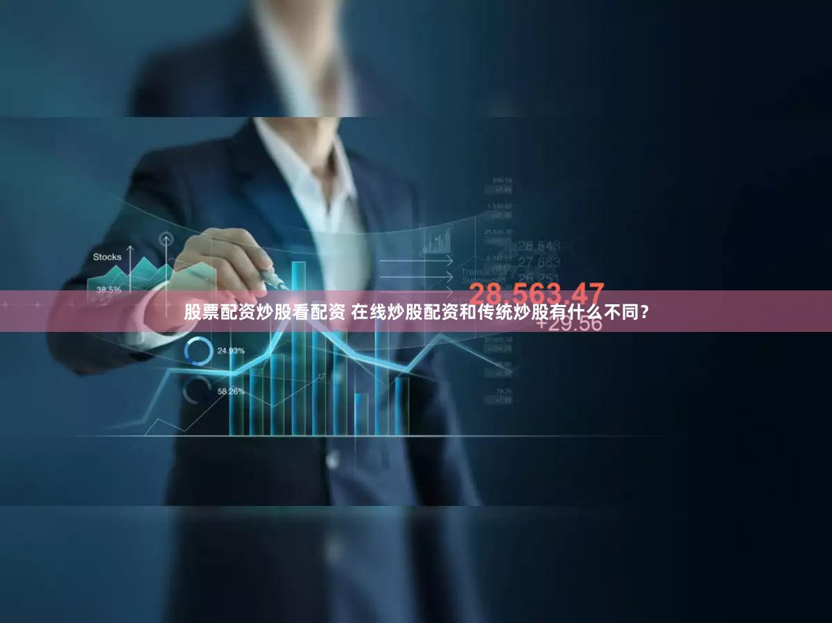 股票配资炒股看配资 在线炒股配资和传统炒股有什么不同？