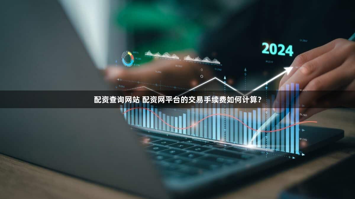 配资查询网站 配资网平台的交易手续费如何计算？