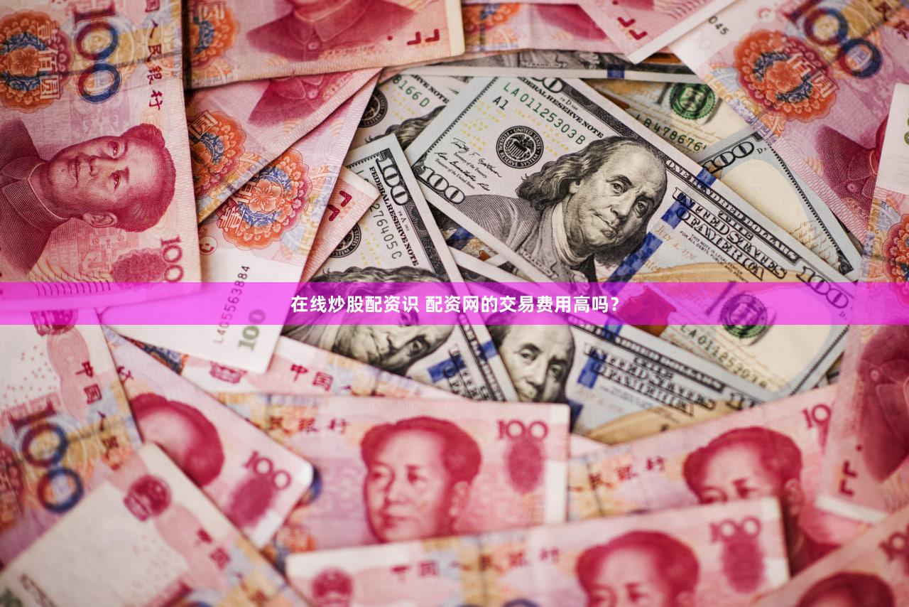 在线炒股配资识 配资网的交易费用高吗？
