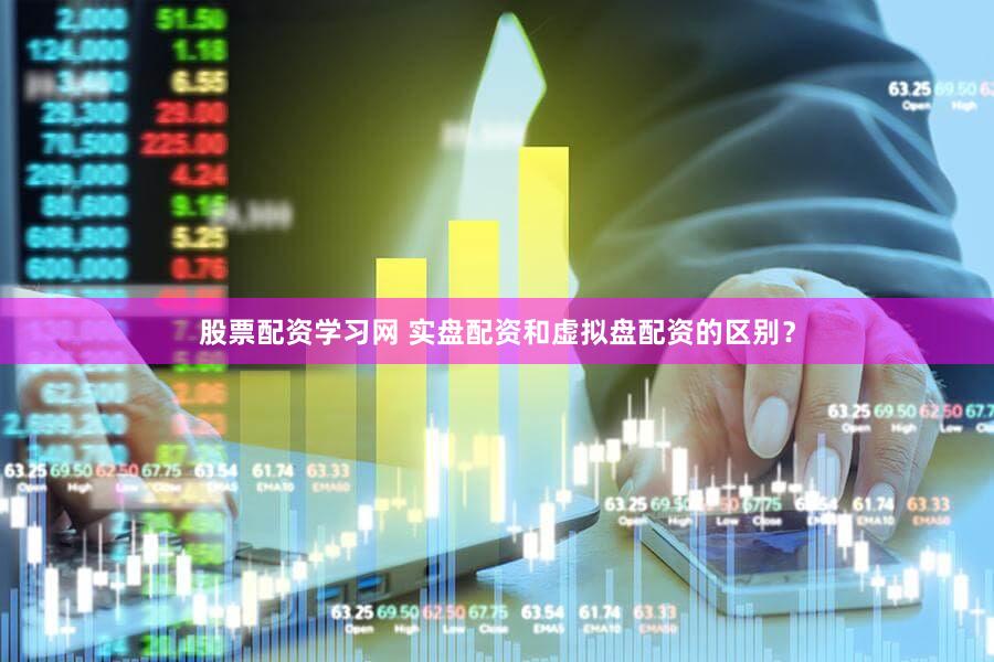 股票配资学习网 实盘配资和虚拟盘配资的区别？