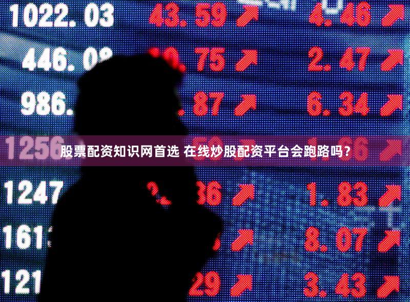 股票配资知识网首选 在线炒股配资平台会跑路吗？