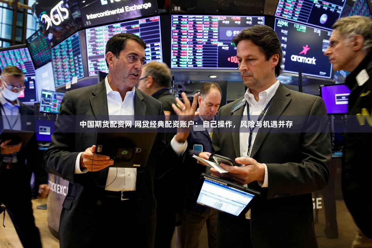 中国期货配资网 网贷经典配资账户：自己操作，风险与机遇并存