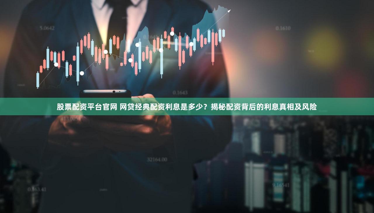 股票配资平台官网 网贷经典配资利息是多少？揭秘配资背后的利息真相及风险