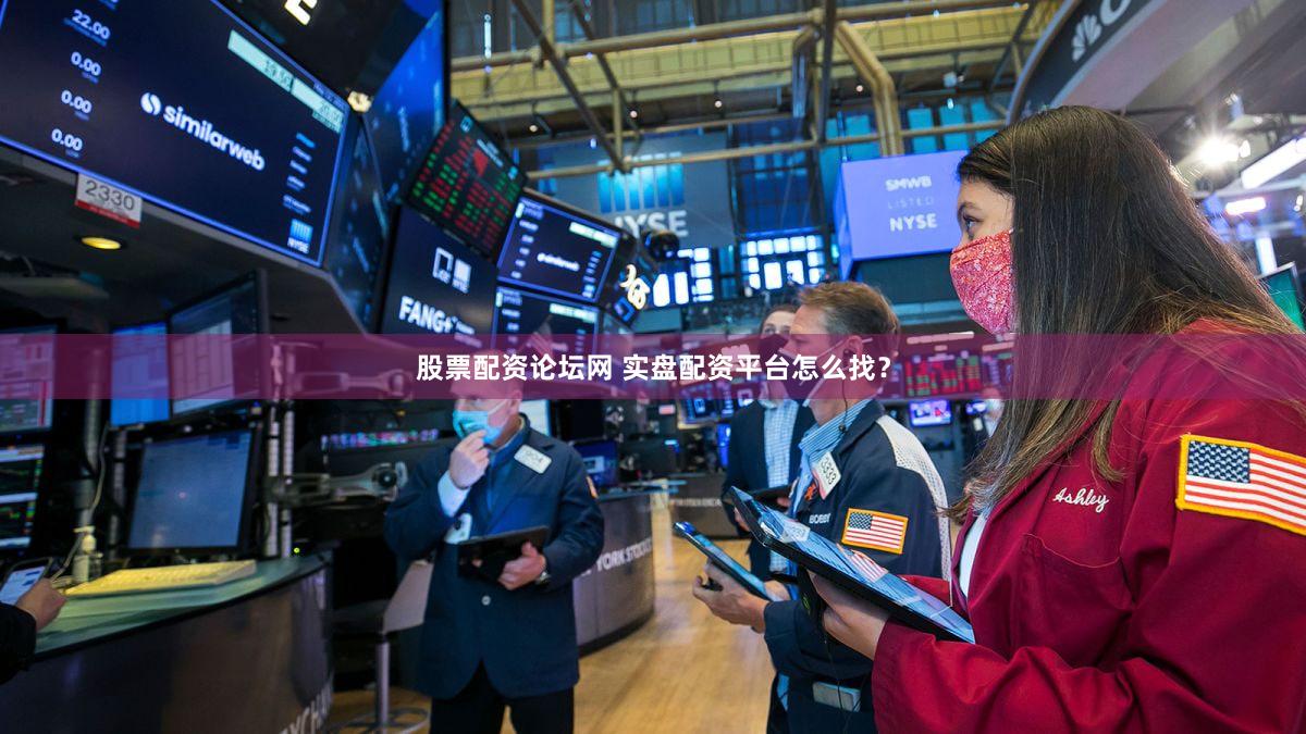 股票配资论坛网 实盘配资平台怎么找？