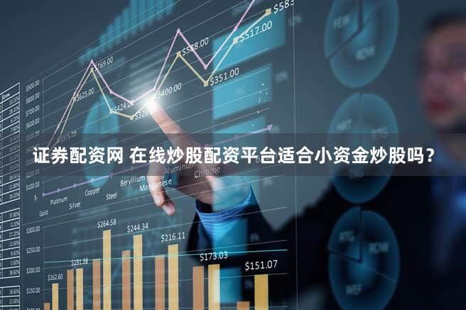 证券配资网 在线炒股配资平台适合小资金炒股吗？