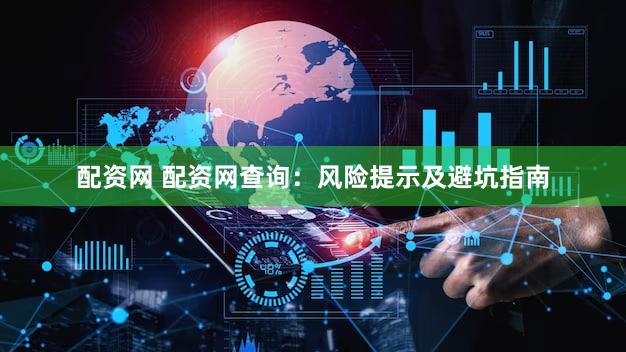配资网 配资网查询：风险提示及避坑指南