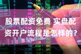 股票配资免费 实盘配资开户流程是怎样的？