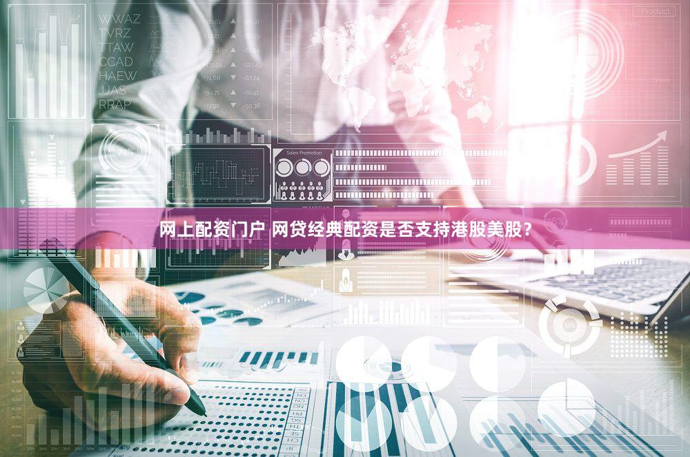 网上配资门户 网贷经典配资是否支持港股美股？