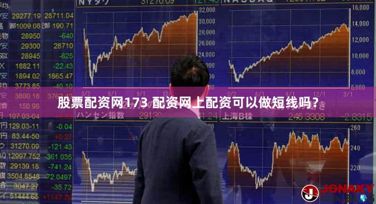 股票配资网173 配资网上配资可以做短线吗？