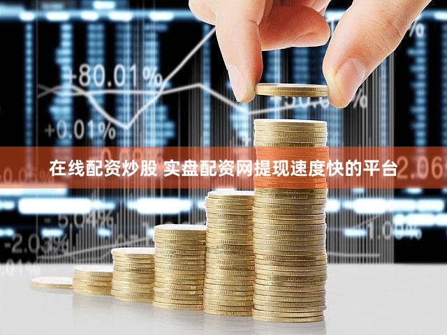 在线配资炒股 实盘配资网提现速度快的平台