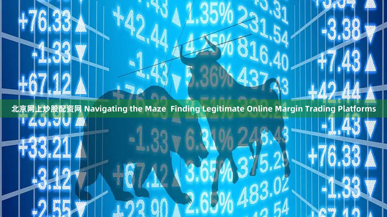 北京网上炒股配资网 Navigating the Maze  Finding Legitimate Online Margin Trading Platforms