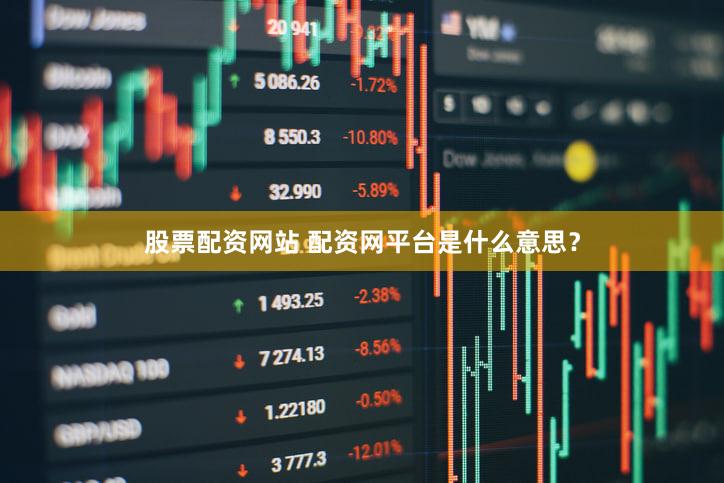 股票配资网站 配资网平台是什么意思？