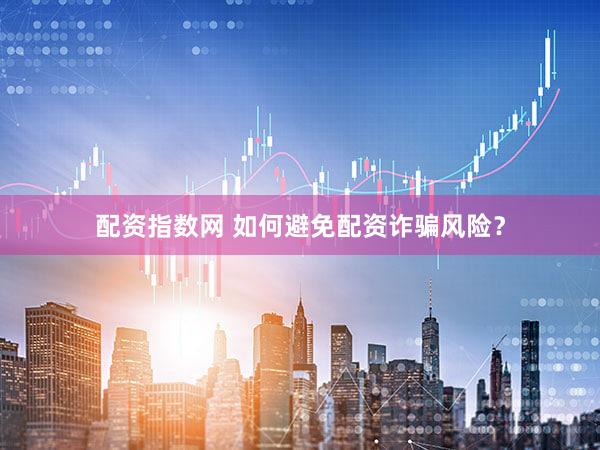 配资指数网 如何避免配资诈骗风险？