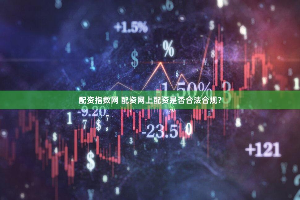 配资指数网 配资网上配资是否合法合规？