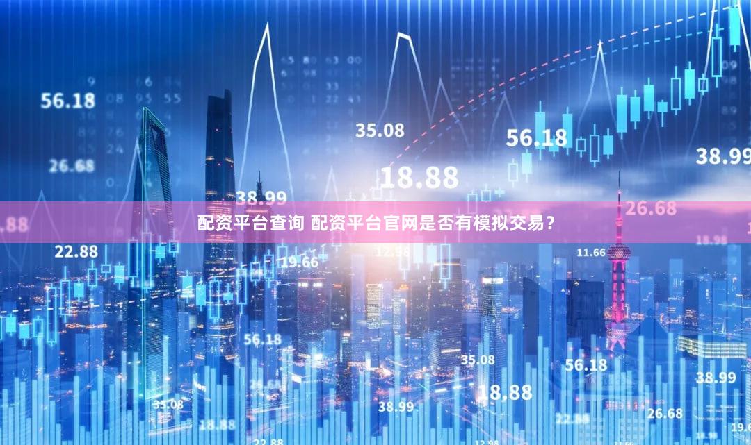 配资平台查询 配资平台官网是否有模拟交易？