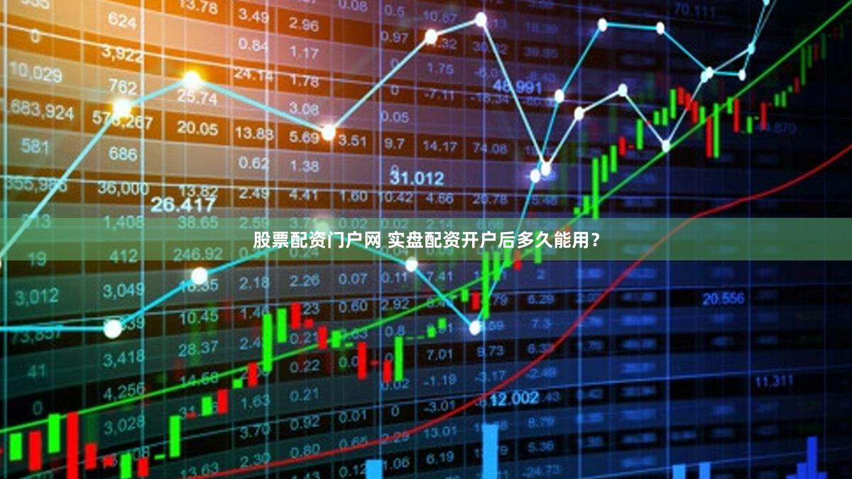 股票配资门户网 实盘配资开户后多久能用？