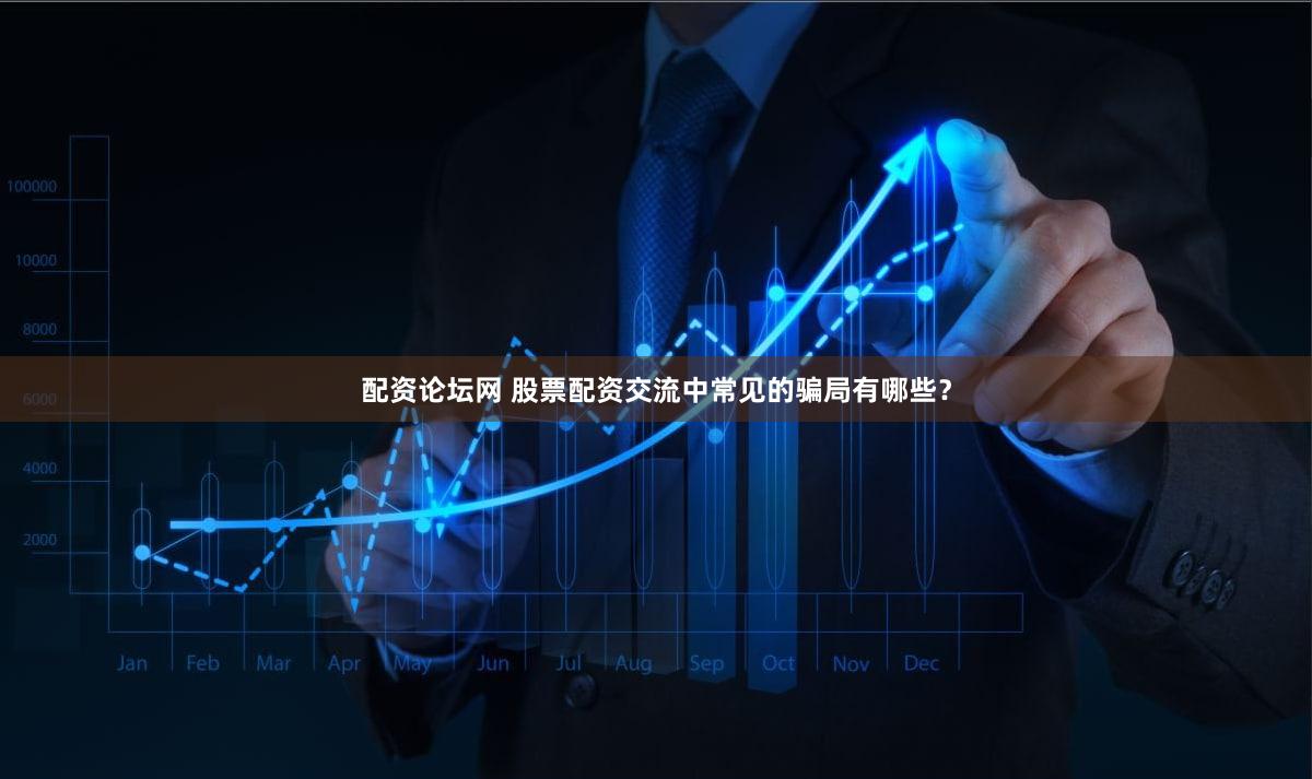 配资论坛网 股票配资交流中常见的骗局有哪些？