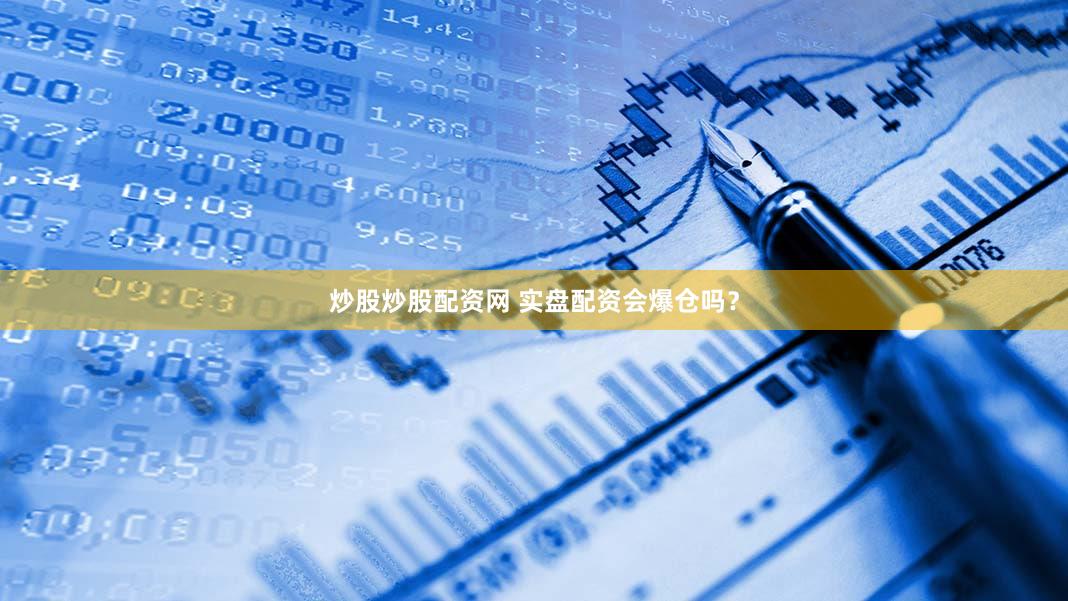 炒股炒股配资网 实盘配资会爆仓吗？