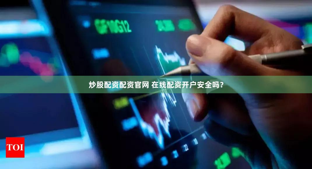 炒股配资配资官网 在线配资开户安全吗？