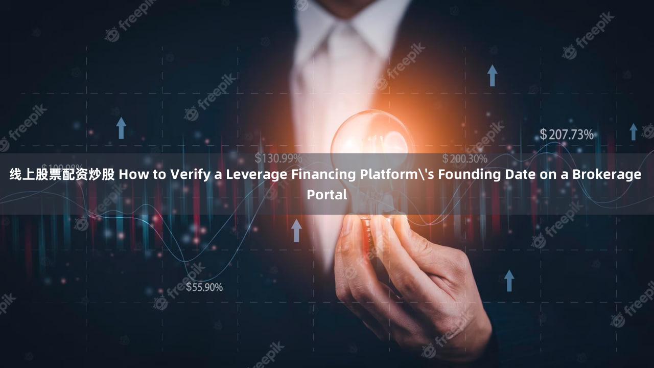 线上股票配资炒股 How to Verify a Leverage Financing Platform's Founding Date on a Brokerage Portal