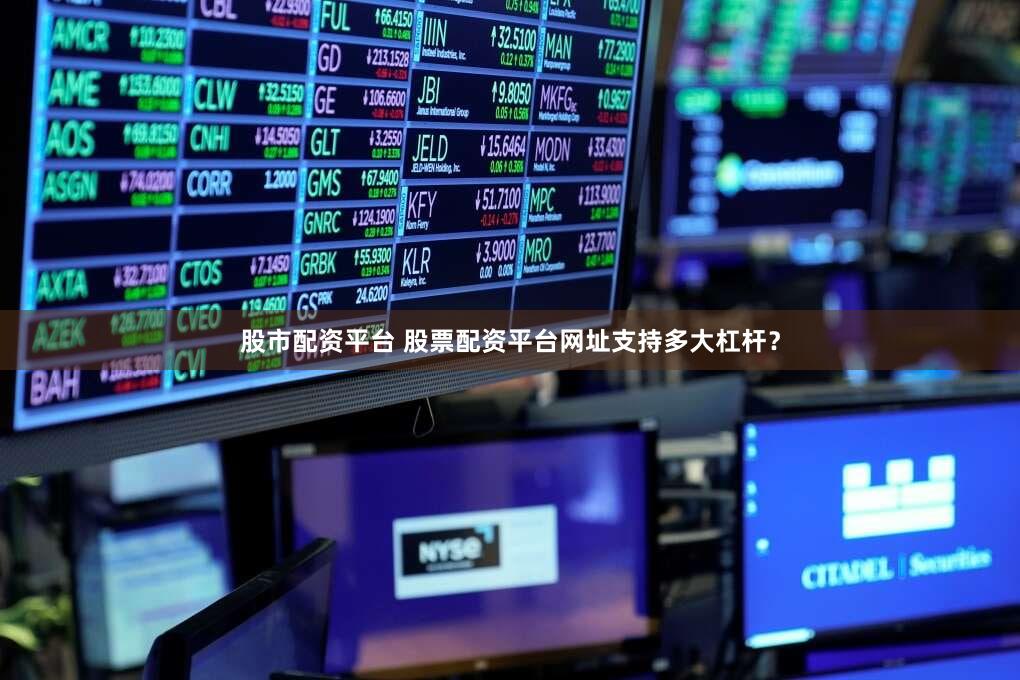 股市配资平台 股票配资平台网址支持多大杠杆？