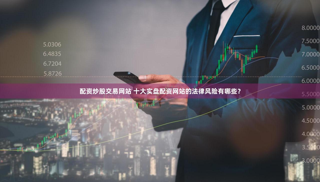 配资炒股交易网站 十大实盘配资网站的法律风险有哪些？