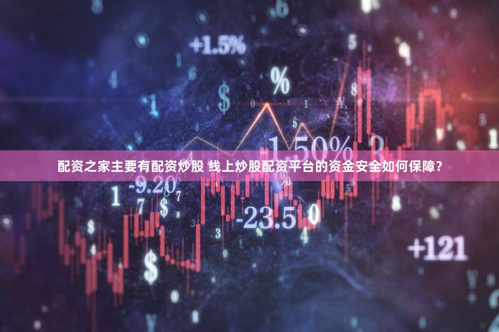 配资之家主要有配资炒股 线上炒股配资平台的资金安全如何保障？