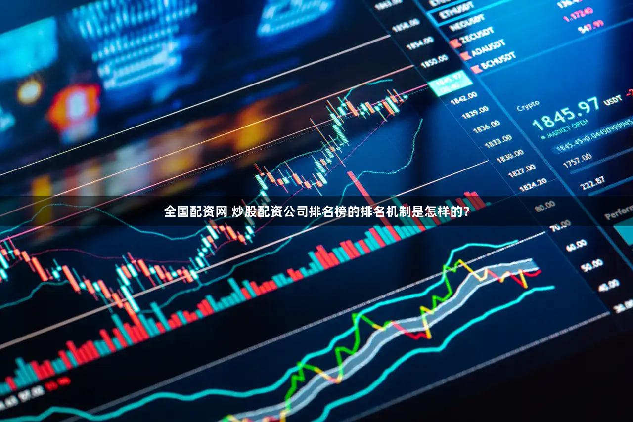 全国配资网 炒股配资公司排名榜的排名机制是怎样的？