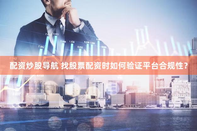 配资炒股导航 找股票配资时如何验证平台合规性？