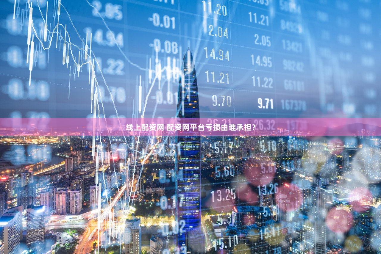 线上配资网 配资网平台亏损由谁承担？