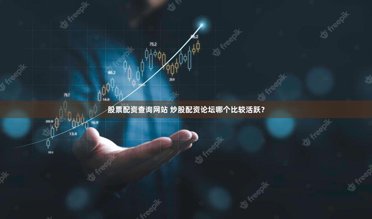 股票配资查询网站 炒股配资论坛哪个比较活跃？