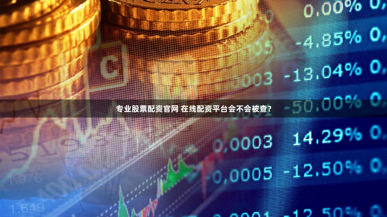 专业股票配资官网 在线配资平台会不会被查？