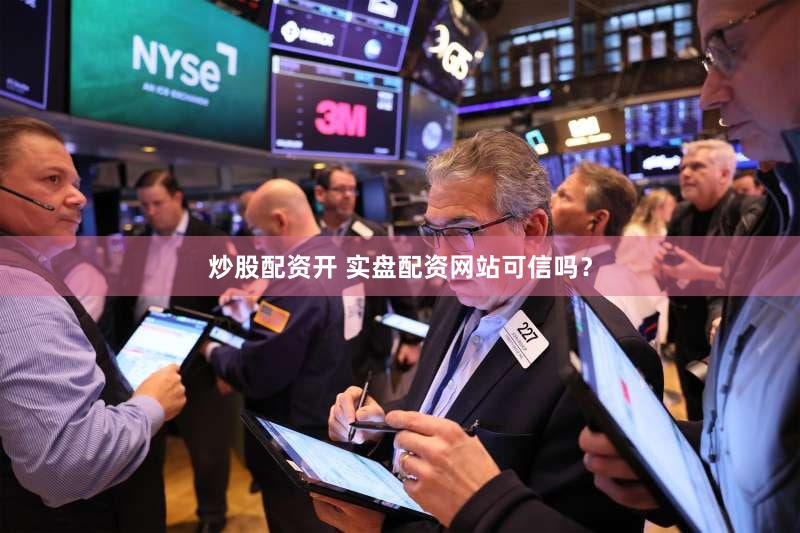 炒股配资开 实盘配资网站可信吗？