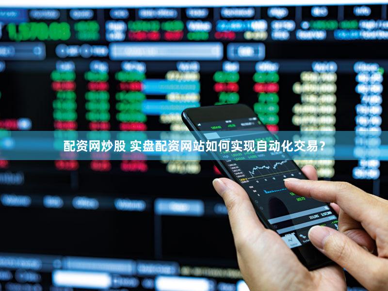 配资网炒股 实盘配资网站如何实现自动化交易？