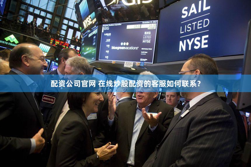 配资公司官网 在线炒股配资的客服如何联系？