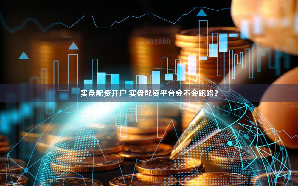 实盘配资开户 实盘配资平台会不会跑路？