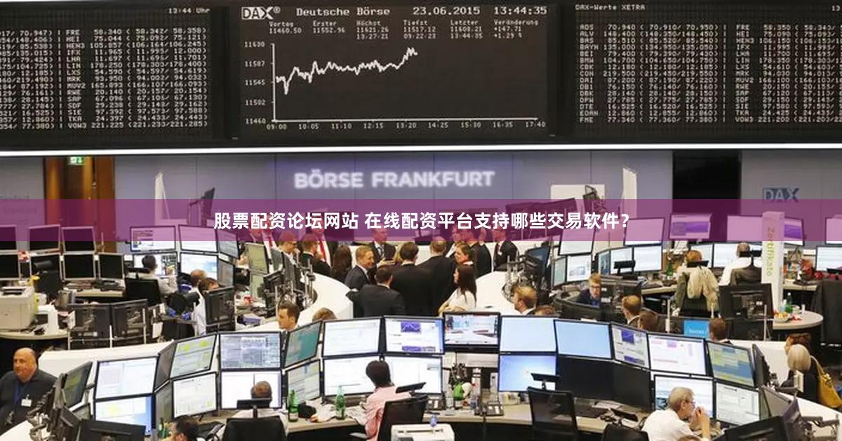 股票配资论坛网站 在线配资平台支持哪些交易软件？