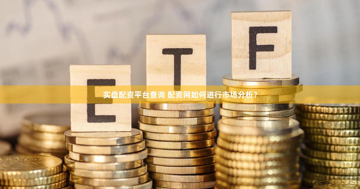 实盘配资平台查询 配资网如何进行市场分析？