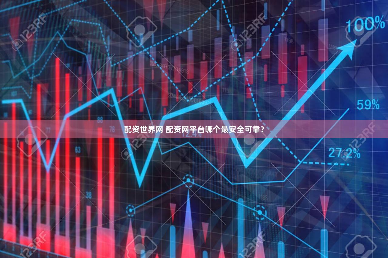 配资世界网 配资网平台哪个最安全可靠？