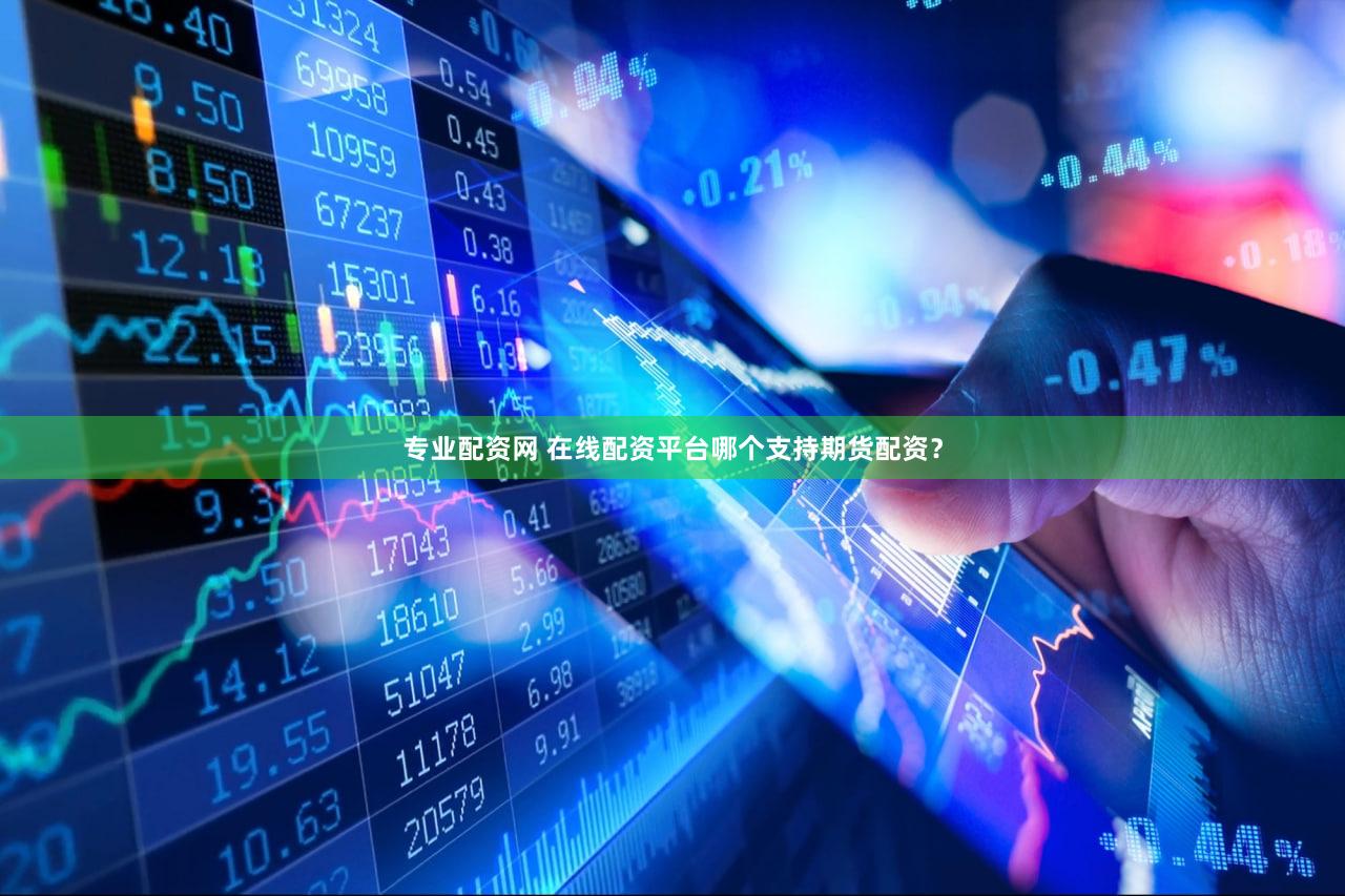 专业配资网 在线配资平台哪个支持期货配资？