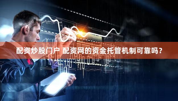 配资炒股门户 配资网的资金托管机制可靠吗？