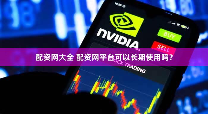 配资网大全 配资网平台可以长期使用吗？