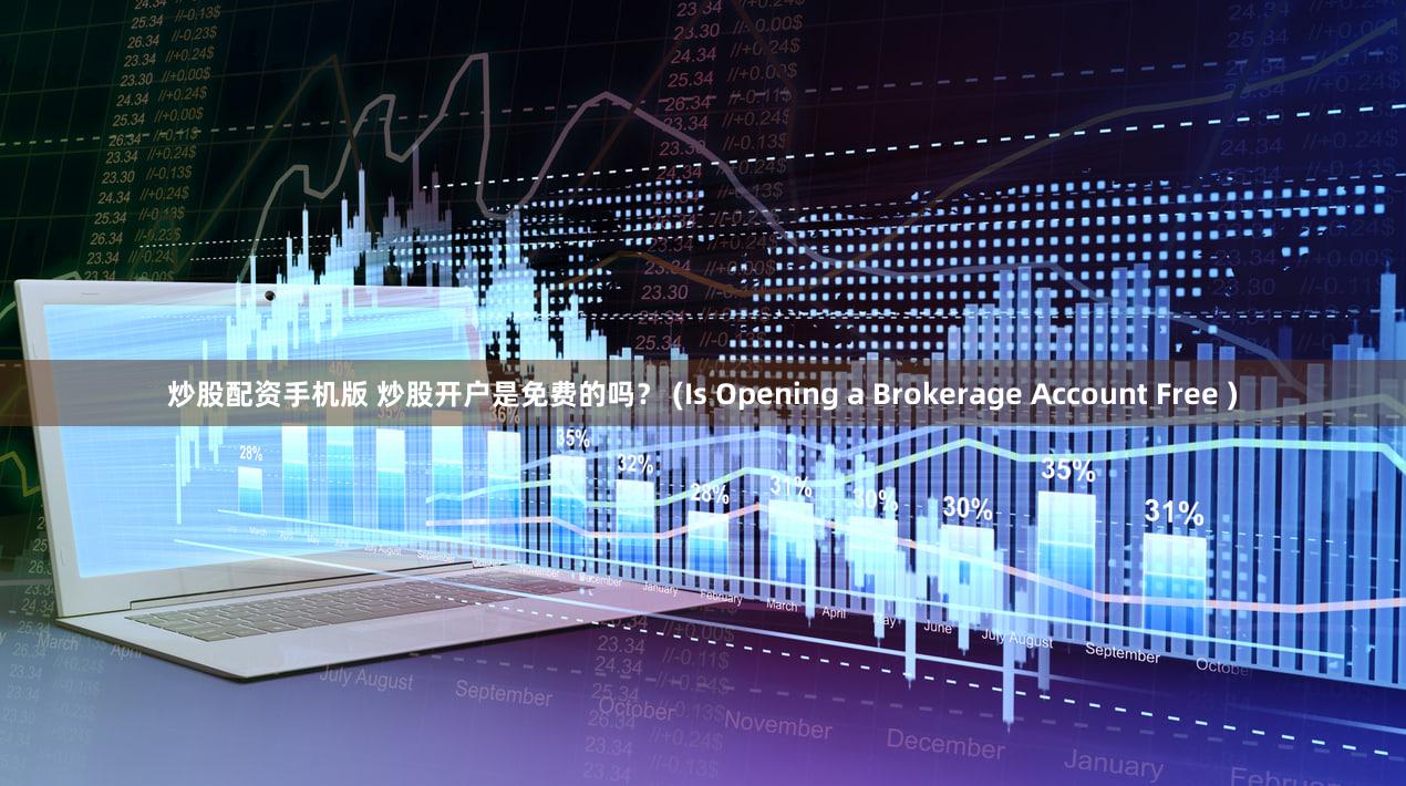 炒股配资手机版 炒股开户是免费的吗？ (Is Opening a Brokerage Account Free )