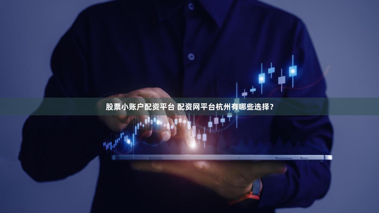 股票小账户配资平台 配资网平台杭州有哪些选择？