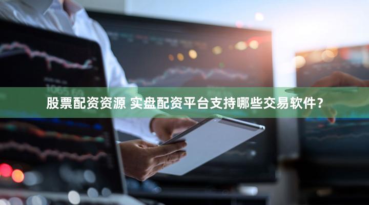 股票配资资源 实盘配资平台支持哪些交易软件？