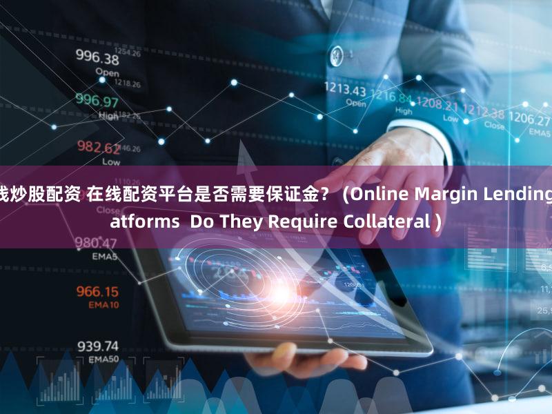 在线炒股配资 在线配资平台是否需要保证金？ (Online Margin Lending Platforms  Do They Require Collateral )